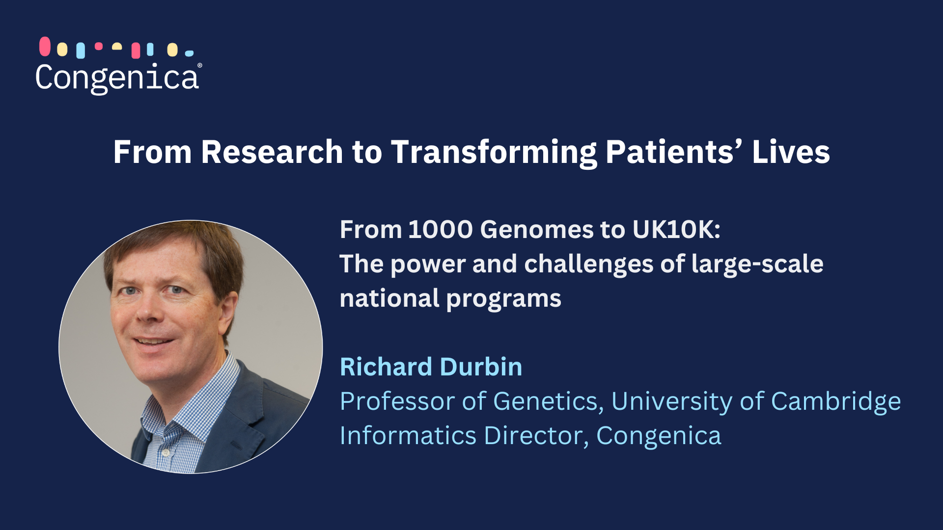 From 1000 Genomes to UK10K The power and challenges of large-scale national programs Richard Durbin, Professor of Genetics at University of Cambridge and Informatics Director at Congenica (1920 × 1080 px) (2)